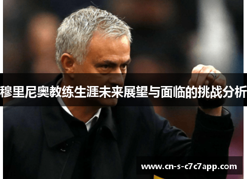 穆里尼奥教练生涯未来展望与面临的挑战分析