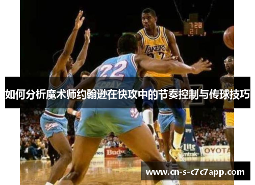 如何分析魔术师约翰逊在快攻中的节奏控制与传球技巧