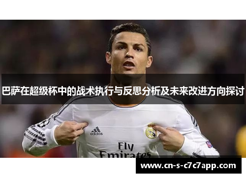 巴萨在超级杯中的战术执行与反思分析及未来改进方向探讨 巴萨在超级杯中的战术执行与反思分析及未来改进方向探讨