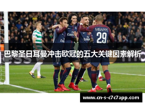 巴黎圣日耳曼冲击欧冠的五大关键因素解析 巴黎圣日耳曼冲击欧冠的五大关键因素解析