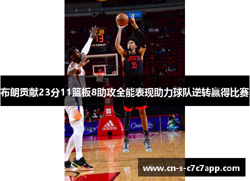 布朗贡献23分11篮板8助攻全能表现助力球队逆转赢得比赛 布朗贡献23分11篮板8助攻全能表现助力球队逆转赢得比赛