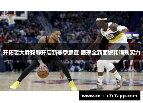 开拓者大胜鹈鹕开启新赛季篇章 展现全新面貌和强劲实力 开拓者大胜鹈鹕开启新赛季篇章 展现全新面貌和强劲实力