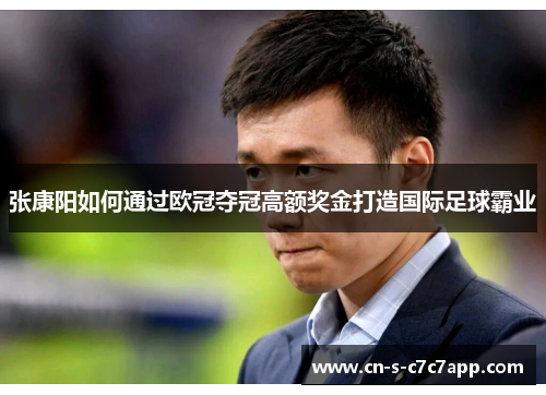 张康阳如何通过欧冠夺冠高额奖金打造国际足球霸业 张康阳如何通过欧冠夺冠高额奖金打造国际足球霸业