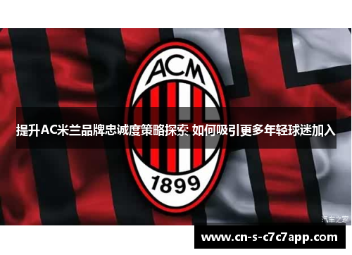 提升AC米兰品牌忠诚度策略探索 如何吸引更多年轻球迷加入