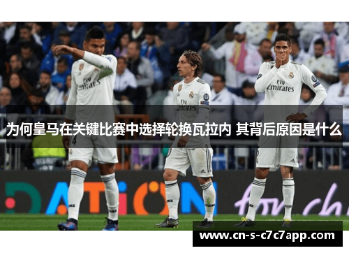 为何皇马在关键比赛中选择轮换瓦拉内 其背后原因是什么 为何皇马在关键比赛中选择轮换瓦拉内 其背后原因是什么