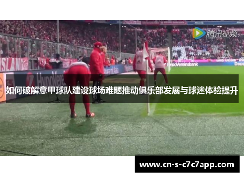 如何破解意甲球队建设球场难题推动俱乐部发展与球迷体验提升