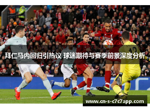 拜仁马内回归引热议 球迷期待与赛季前景深度分析