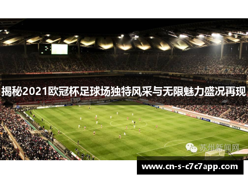揭秘2021欧冠杯足球场独特风采与无限魅力盛况再现 揭秘2021欧冠杯足球场独特风采与无限魅力盛况再现
