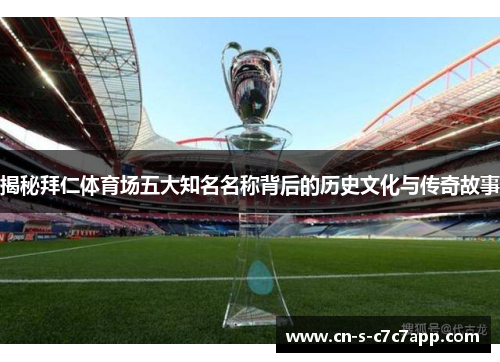 揭秘拜仁体育场五大知名名称背后的历史文化与传奇故事