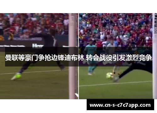 曼联等豪门争抢边锋迪布林 转会战役引发激烈竞争