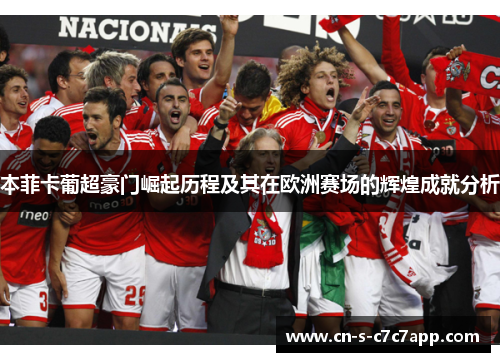 本菲卡葡超豪门崛起历程及其在欧洲赛场的辉煌成就分析 本菲卡葡超豪门崛起历程及其在欧洲赛场的辉煌成就分析