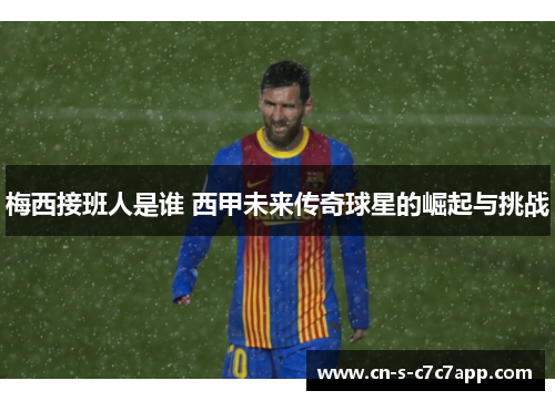 梅西接班人是谁 西甲未来传奇球星的崛起与挑战 梅西接班人是谁 西甲未来传奇球星的崛起与挑战