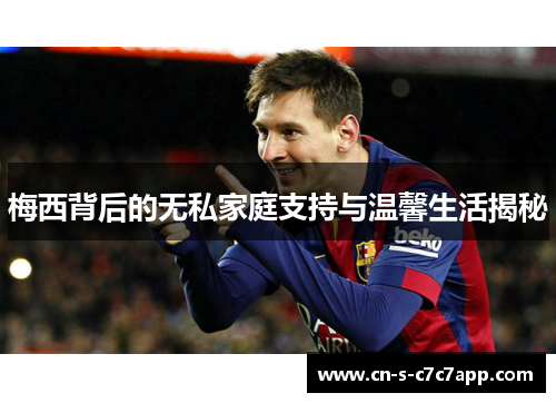 梅西背后的无私家庭支持与温馨生活揭秘 梅西背后的无私家庭支持与温馨生活揭秘