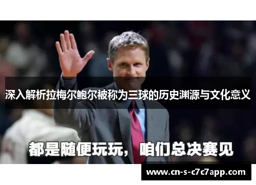 深入解析拉梅尔鲍尔被称为三球的历史渊源与文化意义 深入解析拉梅尔鲍尔被称为三球的历史渊源与文化意义