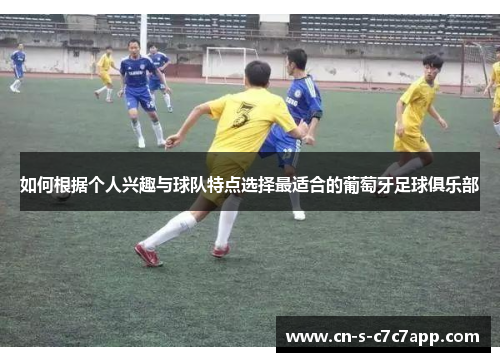 如何根据个人兴趣与球队特点选择最适合的葡萄牙足球俱乐部 如何根据个人兴趣与球队特点选择最适合的葡萄牙足球俱乐部