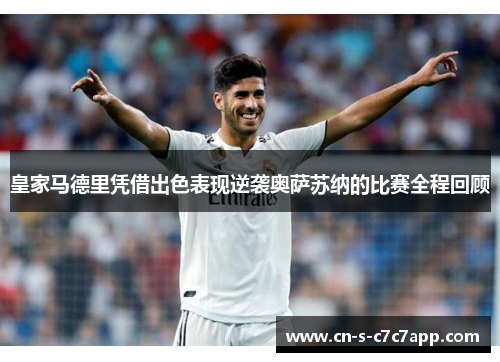 皇家马德里凭借出色表现逆袭奥萨苏纳的比赛全程回顾 皇家马德里凭借出色表现逆袭奥萨苏纳的比赛全程回顾
