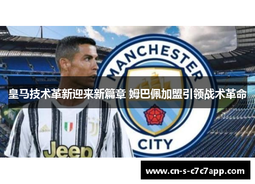 皇马技术革新迎来新篇章 姆巴佩加盟引领战术革命
