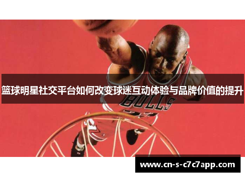 篮球明星社交平台如何改变球迷互动体验与品牌价值的提升