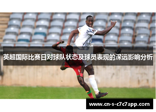 英超国际比赛日对球队状态及球员表现的深远影响分析 英超国际比赛日对球队状态及球员表现的深远影响分析