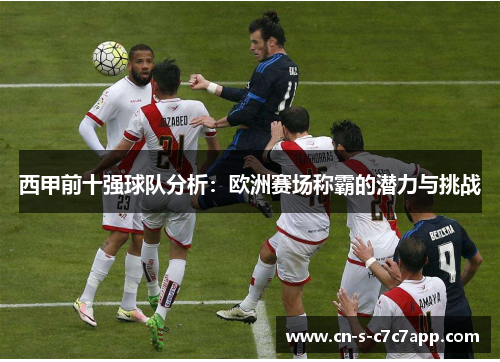 西甲前十强球队分析:欧洲赛场称霸的潜力与挑战 西甲前十强球队分析:欧洲赛场称霸的潜力与挑战