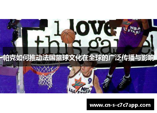 帕克如何推动法国篮球文化在全球的广泛传播与影响