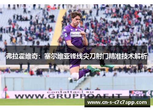 弗拉霍维奇：塞尔维亚锋线尖刀射门精准技术解析