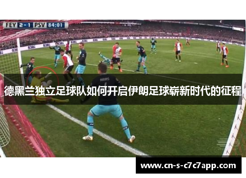 德黑兰独立足球队如何开启伊朗足球崭新时代的征程