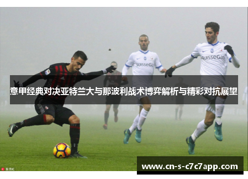 意甲经典对决亚特兰大与那波利战术博弈解析与精彩对抗展望 意甲经典对决亚特兰大与那波利战术博弈解析与精彩对抗展望