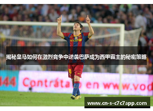 揭秘皇马如何在激烈竞争中逆袭巴萨成为西甲霸主的秘密策略