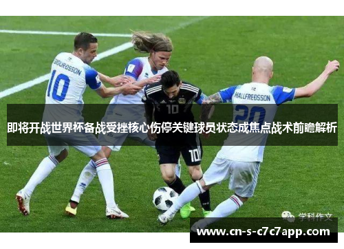即将开战世界杯备战受挫核心伤停关键球员状态成焦点战术前瞻解析