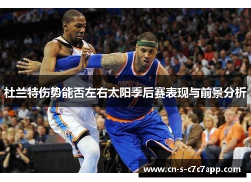 杜兰特伤势能否左右太阳季后赛表现与前景分析 杜兰特伤势能否左右太阳季后赛表现与前景分析