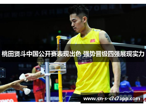桃田贤斗中国公开赛表现出色 强势晋级四强展现实力 桃田贤斗中国公开赛表现出色 强势晋级四强展现实力