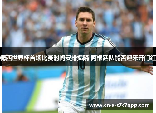 梅西世界杯首场比赛时间安排揭晓 阿根廷队能否迎来开门红 梅西世界杯首场比赛时间安排揭晓 阿根廷队能否迎来开门红