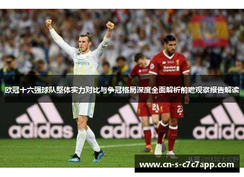 欧冠十六强球队整体实力对比与争冠格局深度全面解析前瞻观察报告解读