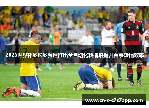 2026世界杯多伦多赛区推出全自动化转播塔提升赛事转播效率 2026世界杯多伦多赛区推出全自动化转播塔提升赛事转播效率