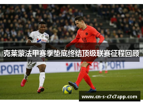 克莱蒙法甲赛季垫底终结顶级联赛征程回顾 克莱蒙法甲赛季垫底终结顶级联赛征程回顾