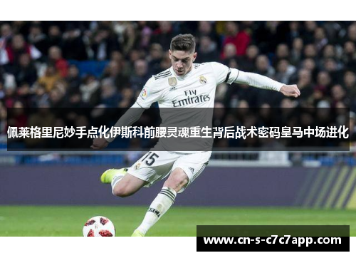 佩莱格里尼妙手点化伊斯科前腰灵魂重生背后战术密码皇马中场进化 佩莱格里尼妙手点化伊斯科前腰灵魂重生背后战术密码皇马中场进化