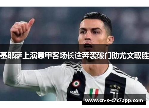 基耶萨上演意甲客场长途奔袭破门助尤文取胜