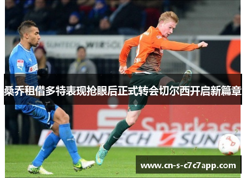 桑乔租借多特表现抢眼后正式转会切尔西开启新篇章