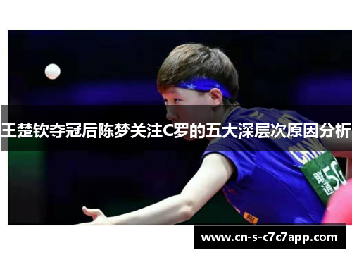 王楚钦夺冠后陈梦关注C罗的五大深层次原因分析 王楚钦夺冠后陈梦关注C罗的五大深层次原因分析