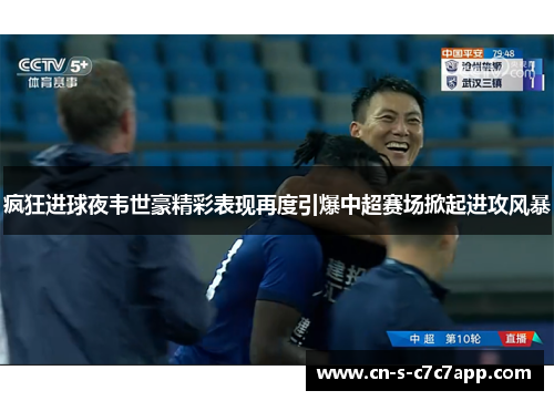 疯狂进球夜韦世豪精彩表现再度引爆中超赛场掀起进攻风暴 疯狂进球夜韦世豪精彩表现再度引爆中超赛场掀起进攻风暴