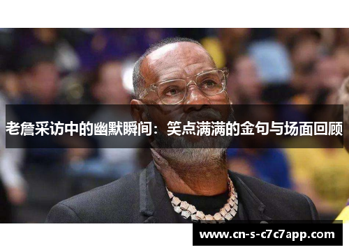 老詹采访中的幽默瞬间：笑点满满的金句与场面回顾