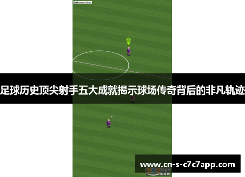 足球历史顶尖射手五大成就揭示球场传奇背后的非凡轨迹
