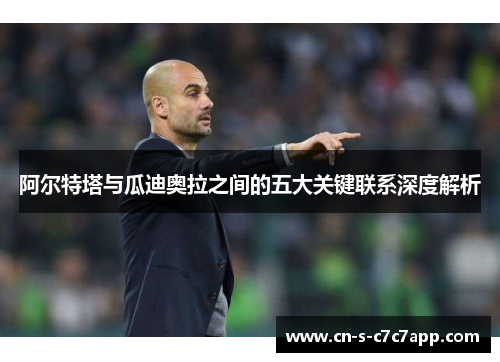 阿尔特塔与瓜迪奥拉之间的五大关键联系深度解析