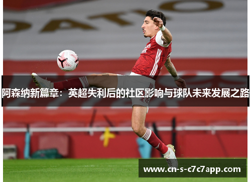 阿森纳新篇章:英超失利后的社区影响与球队未来发展之路 阿森纳新篇章:英超失利后的社区影响与球队未来发展之路