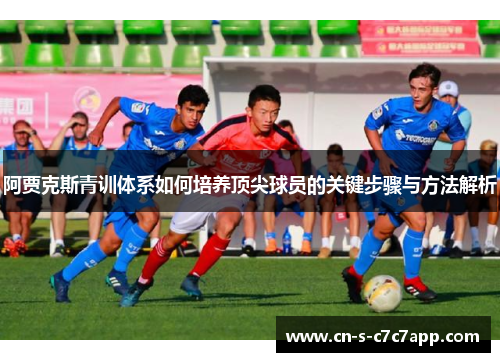 阿贾克斯青训体系如何培养顶尖球员的关键步骤与方法解析